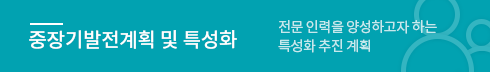 사업단소개 - 전문 인력을 양성하고자 하는 특성화 추진 계획