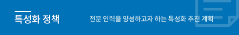사업단소개 - 전문 인력을 양성하고자 하는 특성화 추진 계획