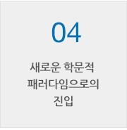 04, 새로운 학문적 패러다임으로의 진입