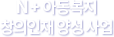 N+ 아동복지 창의인재 양성사업